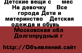 Детские вещи с 0-6 мес. На девочку.  - Все города Дети и материнство » Детская одежда и обувь   . Московская обл.,Долгопрудный г.